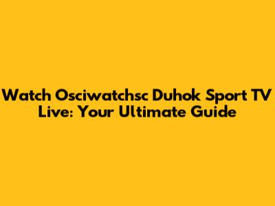Watch Osciwatchsc Duhok Sport TV Live: Your Ultimate Guide