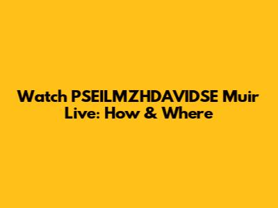 Watch PSEILMZHDAVIDSE Muir Live: How & Where
