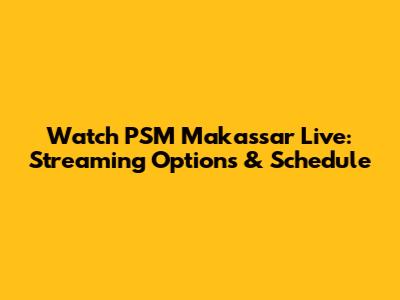 Watch PSM Makassar Live: Streaming Options & Schedule