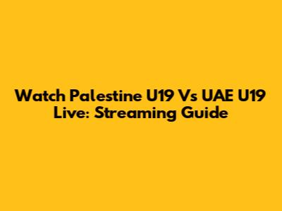 Watch Palestine U19 Vs UAE U19 Live: Streaming Guide
