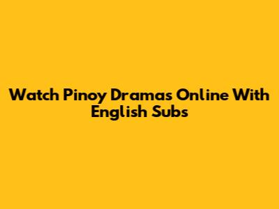 Watch Pinoy Dramas Online With English Subs