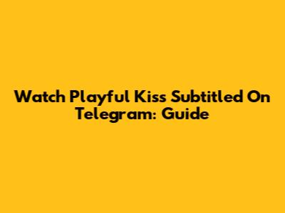 Watch Playful Kiss Subtitled On Telegram: Guide