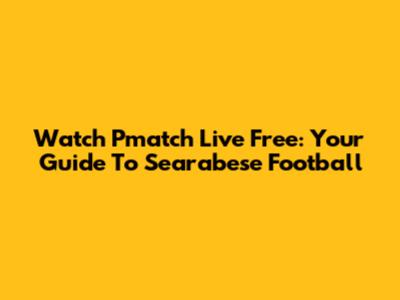 Watch Pmatch Live Free: Your Guide To Searabese Football