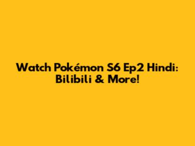 Watch Pokémon S6 Ep2 Hindi: Bilibili & More!