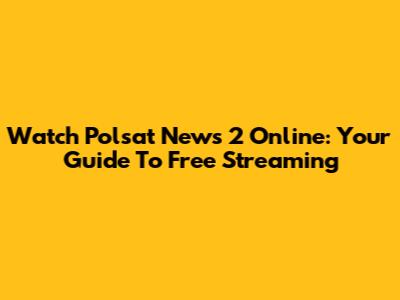 Watch Polsat News 2 Online: Your Guide To Free Streaming
