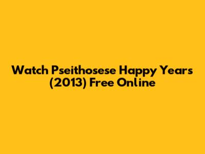 Watch Pseithosese Happy Years (2013) Free Online