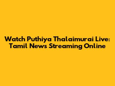 Watch Puthiya Thalaimurai Live: Tamil News Streaming Online