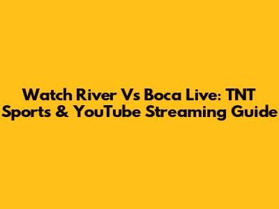 Watch River Vs Boca Live: TNT Sports & YouTube Streaming Guide