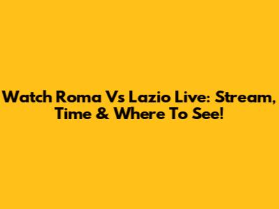 Watch Roma Vs Lazio Live: Stream, Time & Where To See!