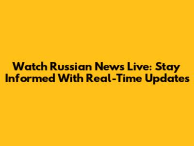 Watch Russian News Live: Stay Informed With Real-Time Updates