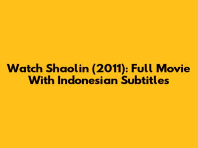 Watch Shaolin (2011): Full Movie With Indonesian Subtitles