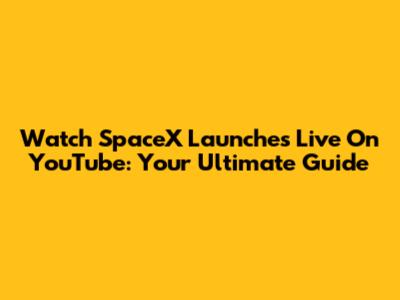 Watch SpaceX Launches Live On YouTube: Your Ultimate Guide
