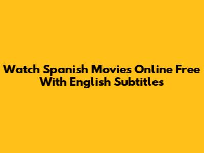 Watch Spanish Movies Online Free With English Subtitles