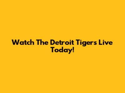 Watch The Detroit Tigers Live Today!