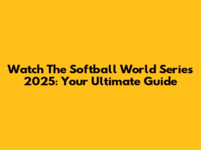 Watch The Softball World Series 2025: Your Ultimate Guide