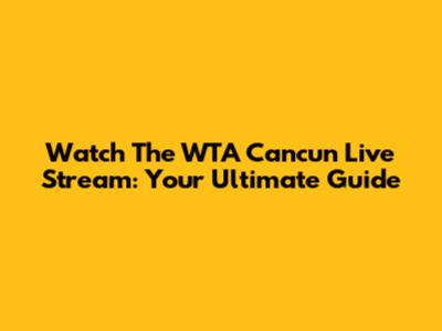 Watch The WTA Cancun Live Stream: Your Ultimate Guide