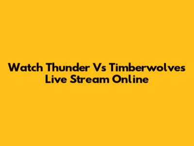 Watch Thunder Vs Timberwolves Live Stream Online