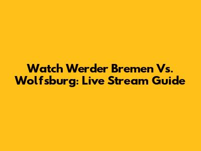 Watch Werder Bremen Vs. Wolfsburg: Live Stream Guide