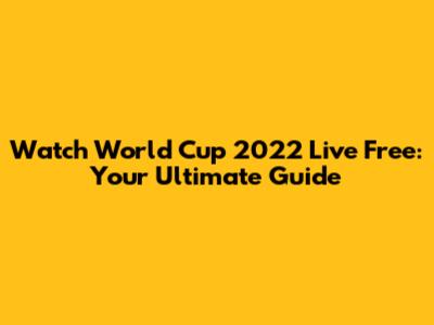 Watch World Cup 2022 Live Free: Your Ultimate Guide
