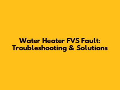 Water Heater FVS Fault: Troubleshooting & Solutions