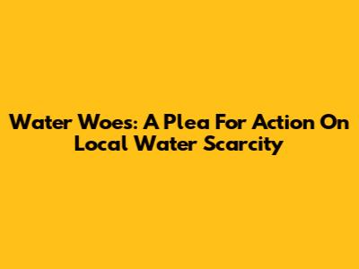 Water Woes: A Plea For Action On Local Water Scarcity
