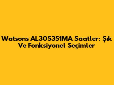 Watsons AL305351MA Saatler: Şık Ve Fonksiyonel Seçimler