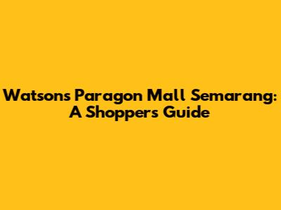 Watsons Paragon Mall Semarang: A Shopper's Guide