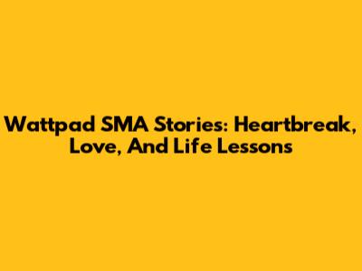 Wattpad SMA Stories: Heartbreak, Love, And Life Lessons