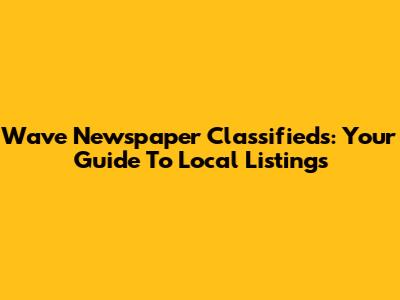 Wave Newspaper Classifieds: Your Guide To Local Listings
