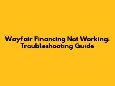 Wayfair Financing Not Working: Troubleshooting Guide