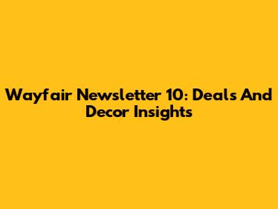 Wayfair Newsletter 10: Deals And Decor Insights