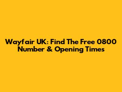 Wayfair UK: Find The Free 0800 Number & Opening Times