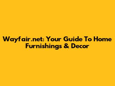 Wayfair.net: Your Guide To Home Furnishings & Decor