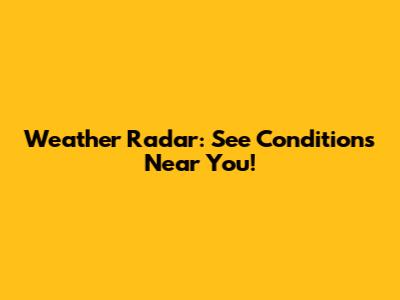 Weather Radar: See Conditions Near You!