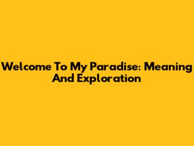 Welcome To My Paradise: Meaning And Exploration