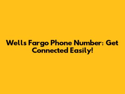 Wells Fargo Phone Number: Get Connected Easily!
