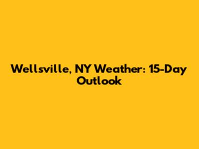 Wellsville, NY Weather: 15-Day Outlook
