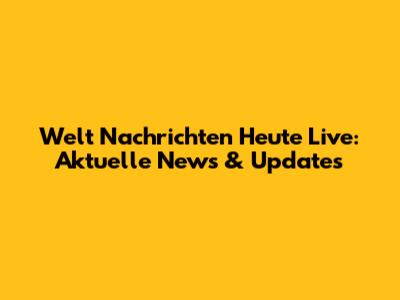 Welt Nachrichten Heute Live: Aktuelle News & Updates