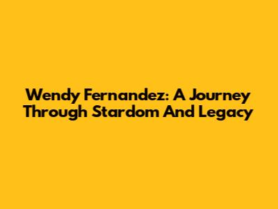 Wendy Fernandez: A Journey Through Stardom And Legacy