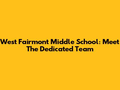 West Fairmont Middle School: Meet The Dedicated Team