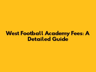West Football Academy Fees: A Detailed Guide