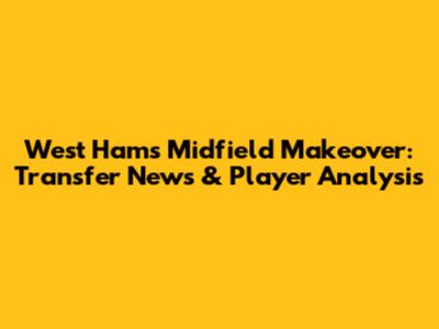 West Ham's Midfield Makeover: Transfer News & Player Analysis