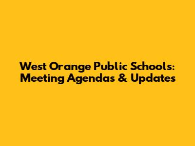 West Orange Public Schools: Meeting Agendas & Updates