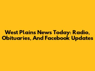 West Plains News Today: Radio, Obituaries, And Facebook Updates