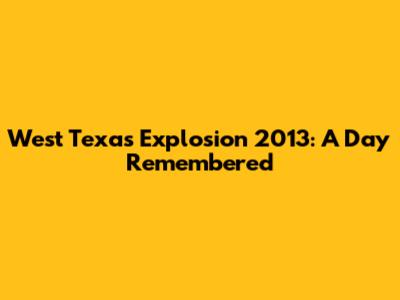 West Texas Explosion 2013: A Day Remembered