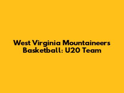 West Virginia Mountaineers Basketball: U20 Team