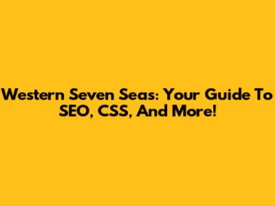 Western Seven Seas: Your Guide To SEO, CSS, And More!