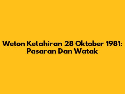 Weton Kelahiran 28 Oktober 1981: Pasaran Dan Watak