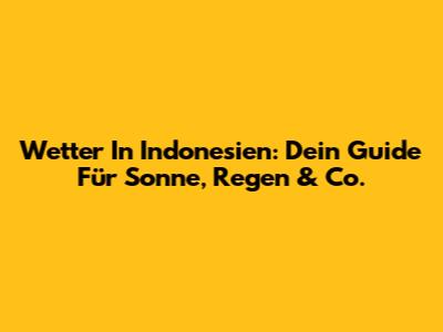 Wetter In Indonesien: Dein Guide Für Sonne, Regen & Co.