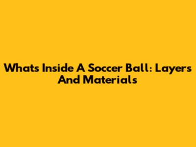 What's Inside A Soccer Ball: Layers And Materials